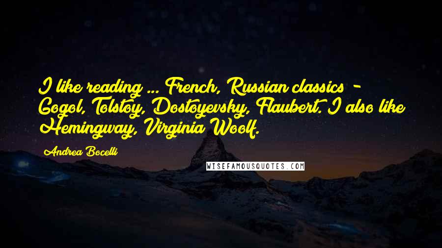 Andrea Bocelli Quotes: I like reading ... French, Russian classics - Gogol, Tolstoy, Dostoyevsky, Flaubert. I also like Hemingway, Virginia Woolf.