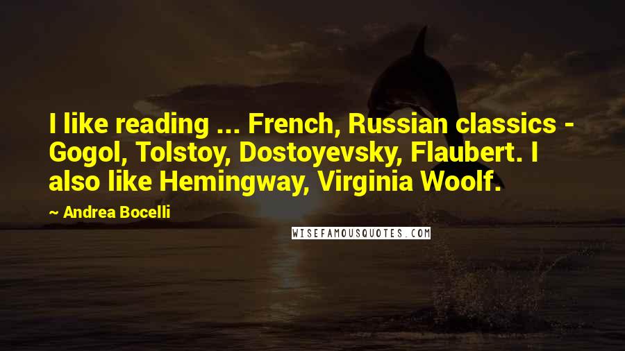 Andrea Bocelli Quotes: I like reading ... French, Russian classics - Gogol, Tolstoy, Dostoyevsky, Flaubert. I also like Hemingway, Virginia Woolf.