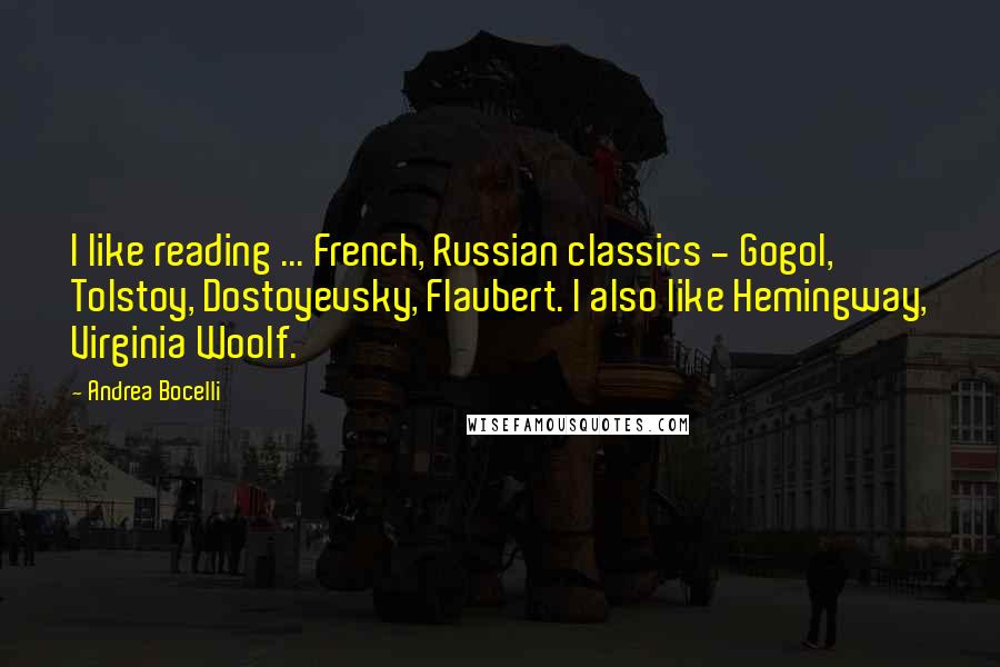 Andrea Bocelli Quotes: I like reading ... French, Russian classics - Gogol, Tolstoy, Dostoyevsky, Flaubert. I also like Hemingway, Virginia Woolf.