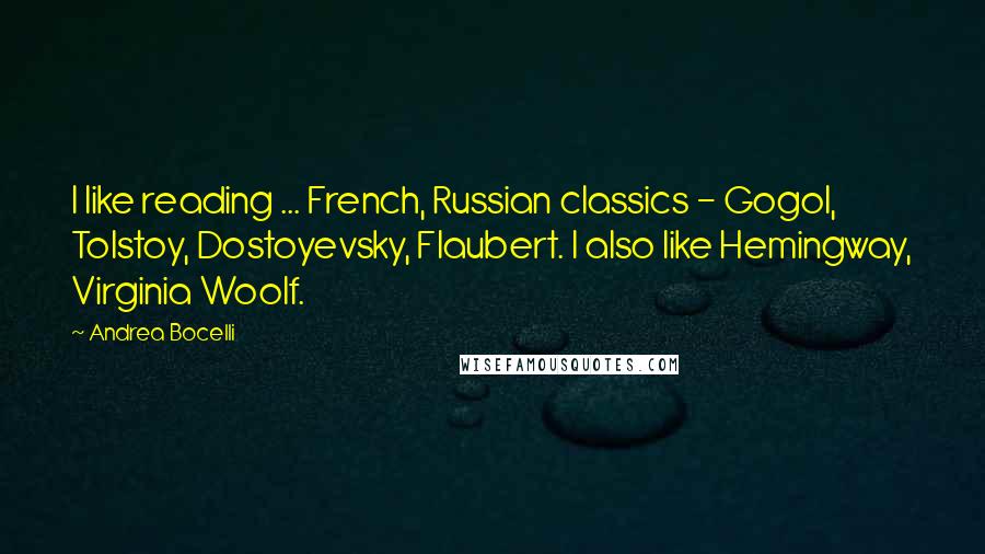Andrea Bocelli Quotes: I like reading ... French, Russian classics - Gogol, Tolstoy, Dostoyevsky, Flaubert. I also like Hemingway, Virginia Woolf.