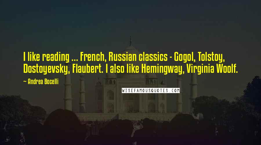 Andrea Bocelli Quotes: I like reading ... French, Russian classics - Gogol, Tolstoy, Dostoyevsky, Flaubert. I also like Hemingway, Virginia Woolf.