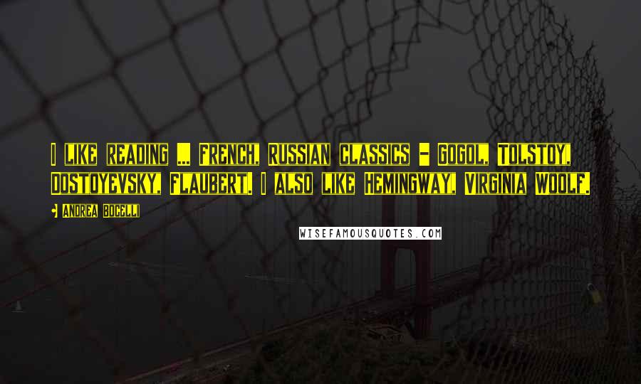 Andrea Bocelli Quotes: I like reading ... French, Russian classics - Gogol, Tolstoy, Dostoyevsky, Flaubert. I also like Hemingway, Virginia Woolf.