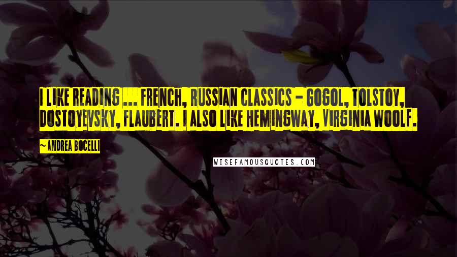 Andrea Bocelli Quotes: I like reading ... French, Russian classics - Gogol, Tolstoy, Dostoyevsky, Flaubert. I also like Hemingway, Virginia Woolf.