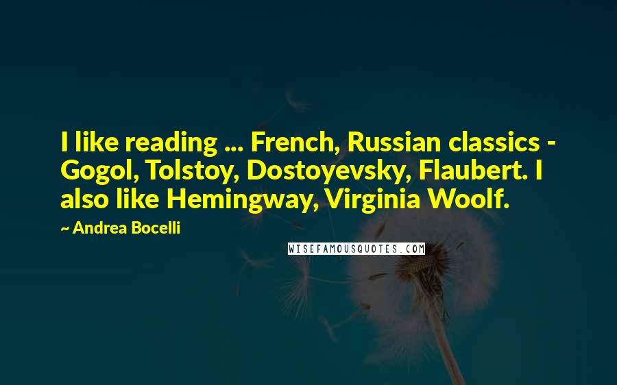 Andrea Bocelli Quotes: I like reading ... French, Russian classics - Gogol, Tolstoy, Dostoyevsky, Flaubert. I also like Hemingway, Virginia Woolf.