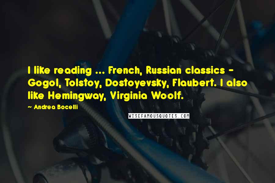 Andrea Bocelli Quotes: I like reading ... French, Russian classics - Gogol, Tolstoy, Dostoyevsky, Flaubert. I also like Hemingway, Virginia Woolf.