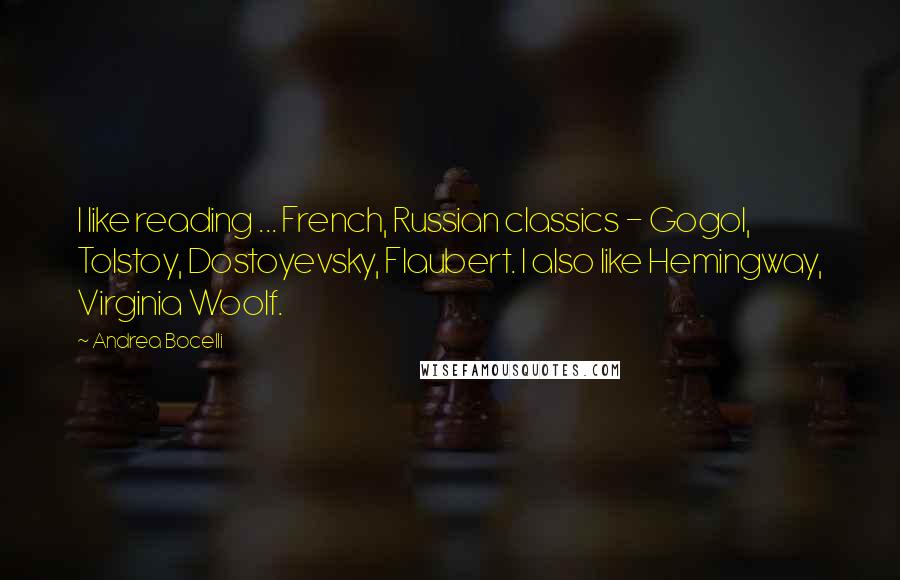 Andrea Bocelli Quotes: I like reading ... French, Russian classics - Gogol, Tolstoy, Dostoyevsky, Flaubert. I also like Hemingway, Virginia Woolf.