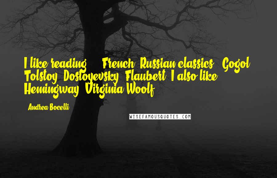 Andrea Bocelli Quotes: I like reading ... French, Russian classics - Gogol, Tolstoy, Dostoyevsky, Flaubert. I also like Hemingway, Virginia Woolf.