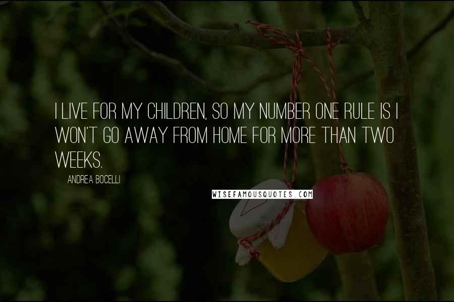 Andrea Bocelli Quotes: I live for my children, so my number one rule is I won't go away from home for more than two weeks.