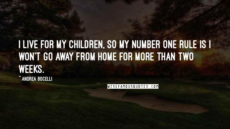 Andrea Bocelli Quotes: I live for my children, so my number one rule is I won't go away from home for more than two weeks.