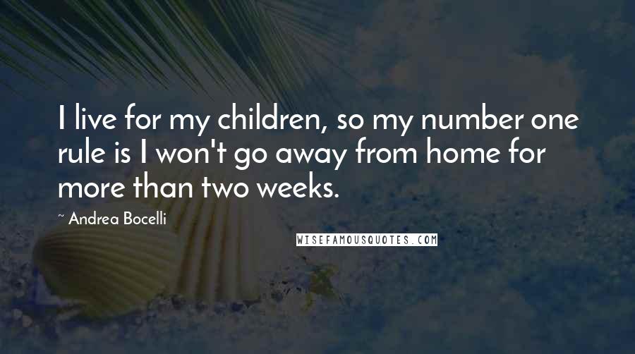 Andrea Bocelli Quotes: I live for my children, so my number one rule is I won't go away from home for more than two weeks.