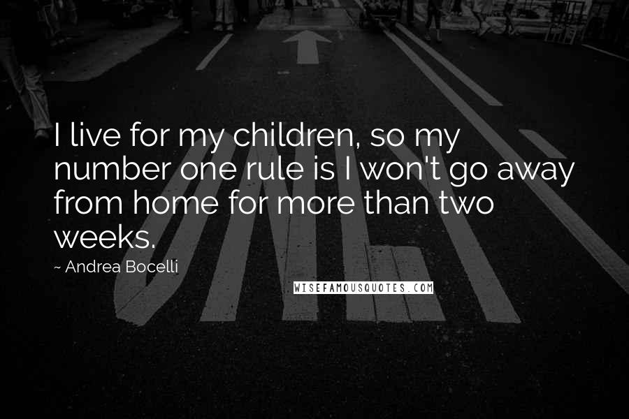 Andrea Bocelli Quotes: I live for my children, so my number one rule is I won't go away from home for more than two weeks.