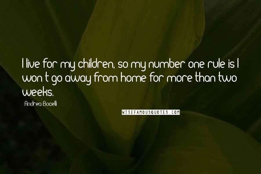 Andrea Bocelli Quotes: I live for my children, so my number one rule is I won't go away from home for more than two weeks.