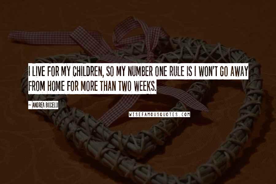 Andrea Bocelli Quotes: I live for my children, so my number one rule is I won't go away from home for more than two weeks.