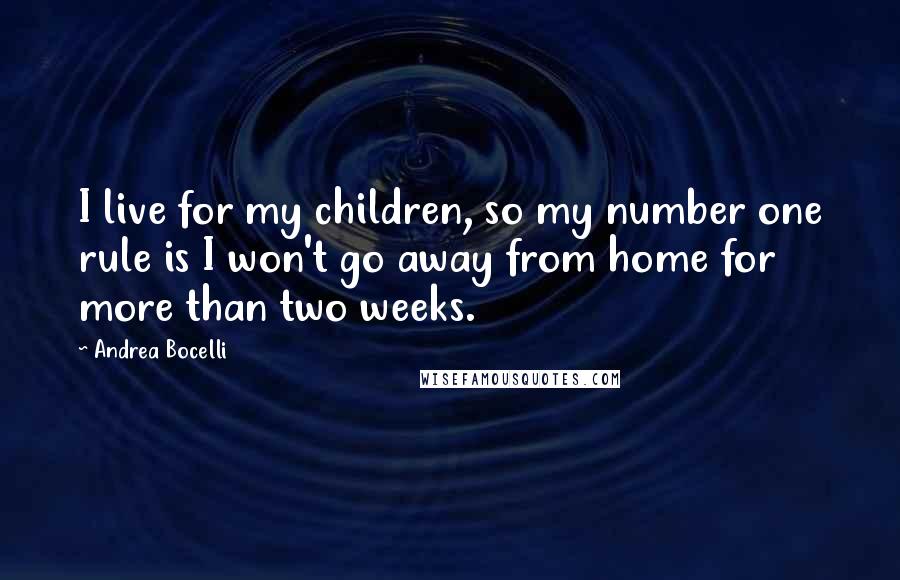 Andrea Bocelli Quotes: I live for my children, so my number one rule is I won't go away from home for more than two weeks.