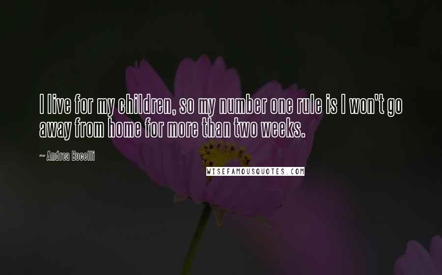 Andrea Bocelli Quotes: I live for my children, so my number one rule is I won't go away from home for more than two weeks.