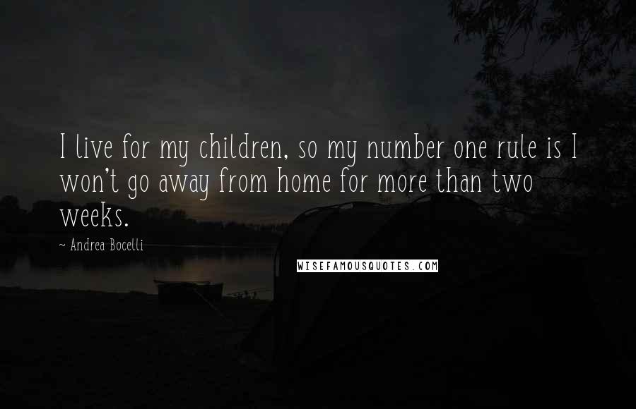 Andrea Bocelli Quotes: I live for my children, so my number one rule is I won't go away from home for more than two weeks.