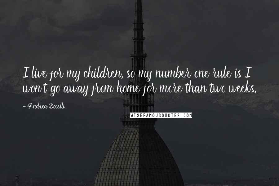 Andrea Bocelli Quotes: I live for my children, so my number one rule is I won't go away from home for more than two weeks.