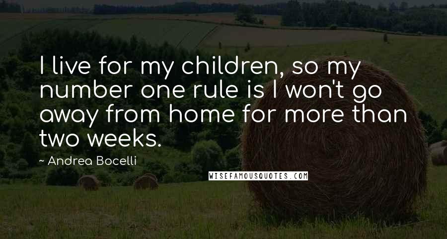 Andrea Bocelli Quotes: I live for my children, so my number one rule is I won't go away from home for more than two weeks.