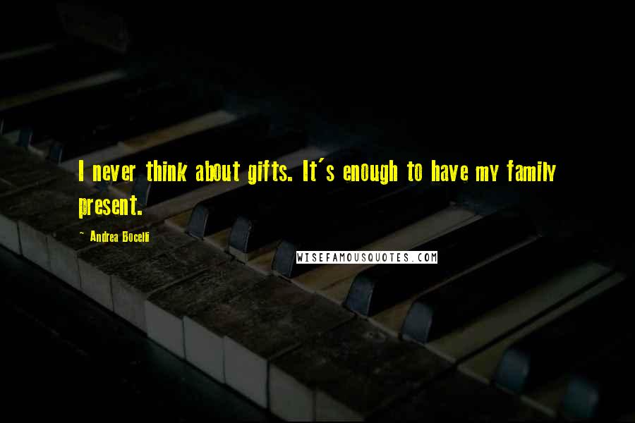 Andrea Bocelli Quotes: I never think about gifts. It's enough to have my family present.