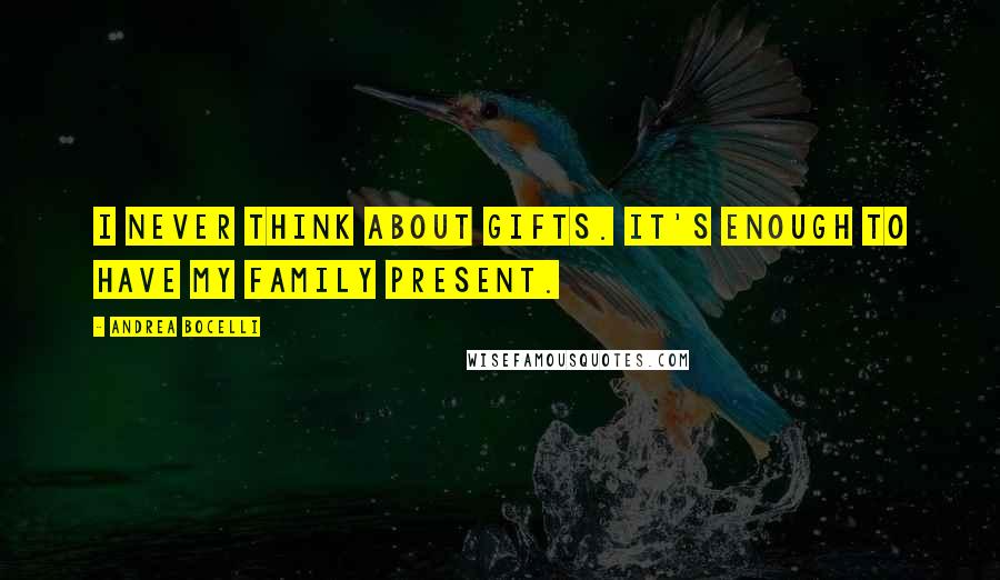 Andrea Bocelli Quotes: I never think about gifts. It's enough to have my family present.