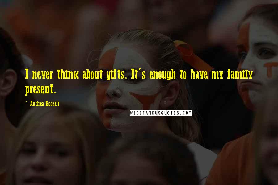 Andrea Bocelli Quotes: I never think about gifts. It's enough to have my family present.