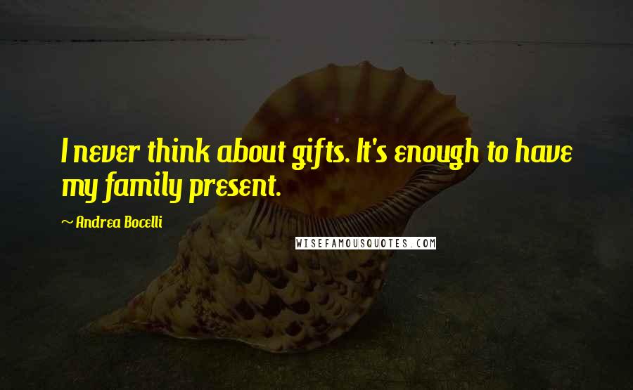Andrea Bocelli Quotes: I never think about gifts. It's enough to have my family present.