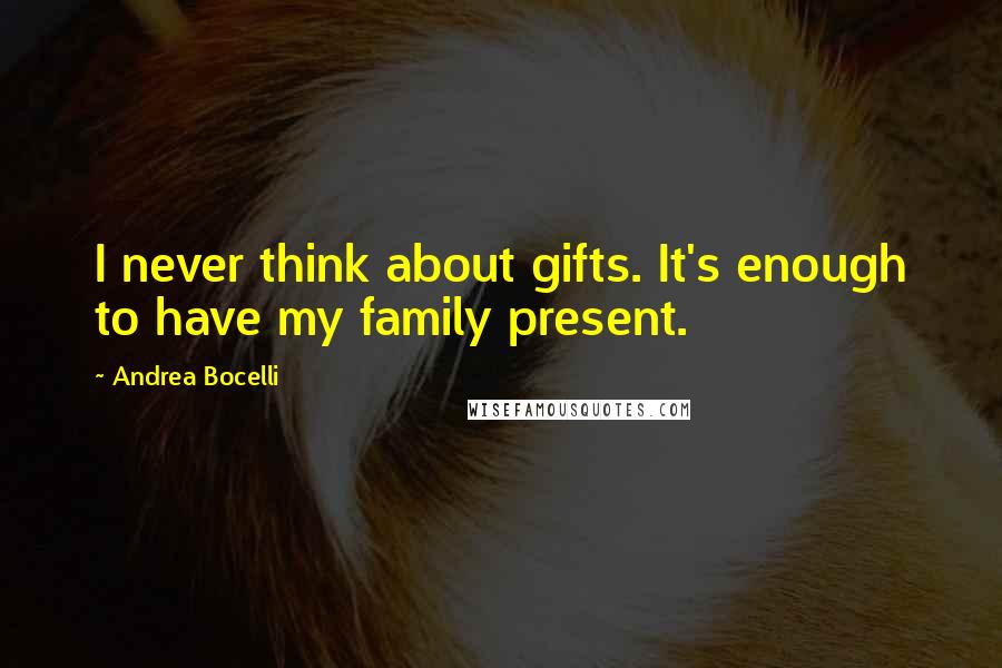 Andrea Bocelli Quotes: I never think about gifts. It's enough to have my family present.