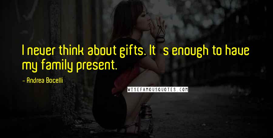 Andrea Bocelli Quotes: I never think about gifts. It's enough to have my family present.
