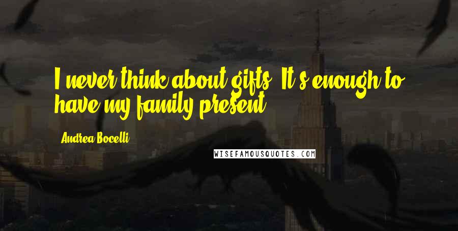 Andrea Bocelli Quotes: I never think about gifts. It's enough to have my family present.