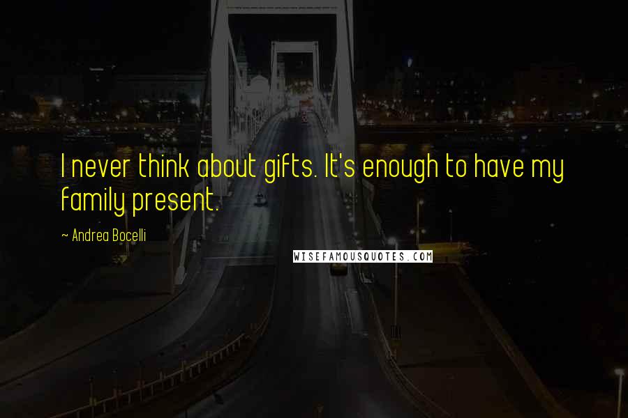 Andrea Bocelli Quotes: I never think about gifts. It's enough to have my family present.