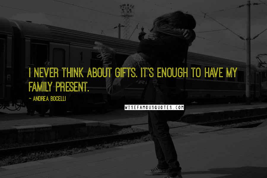 Andrea Bocelli Quotes: I never think about gifts. It's enough to have my family present.