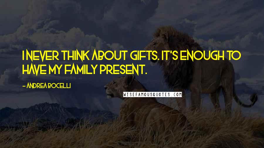 Andrea Bocelli Quotes: I never think about gifts. It's enough to have my family present.
