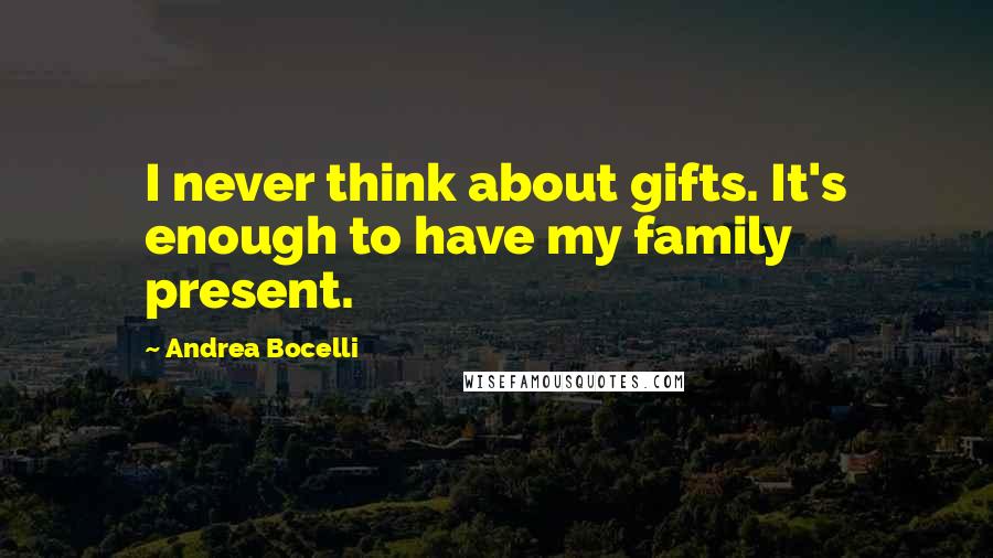 Andrea Bocelli Quotes: I never think about gifts. It's enough to have my family present.
