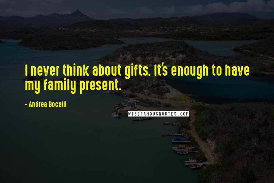 Andrea Bocelli Quotes: I never think about gifts. It's enough to have my family present.