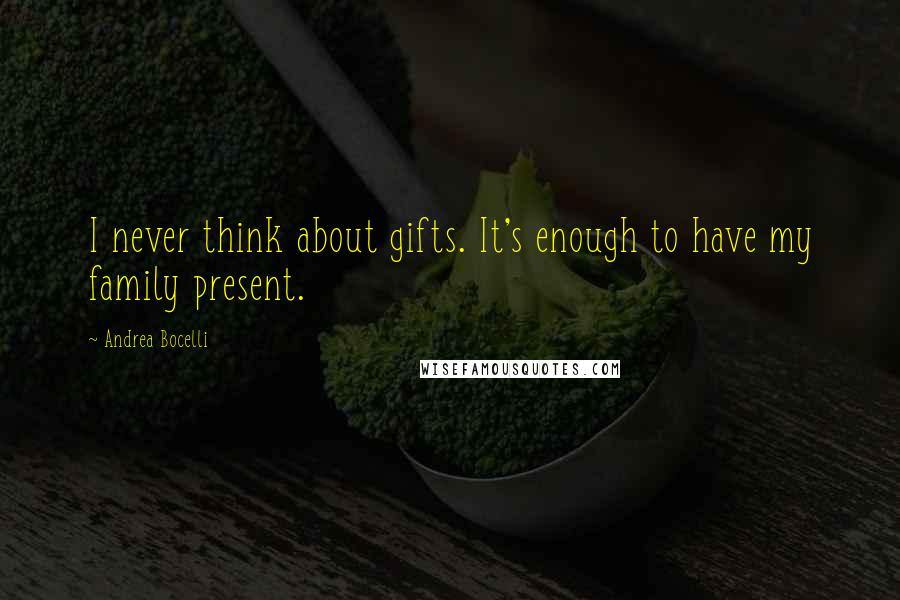 Andrea Bocelli Quotes: I never think about gifts. It's enough to have my family present.