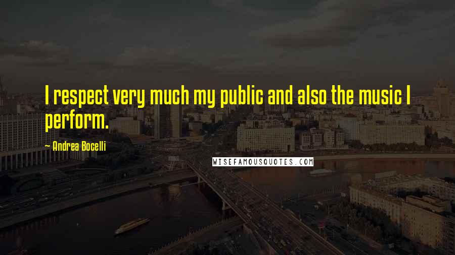Andrea Bocelli Quotes: I respect very much my public and also the music I perform.