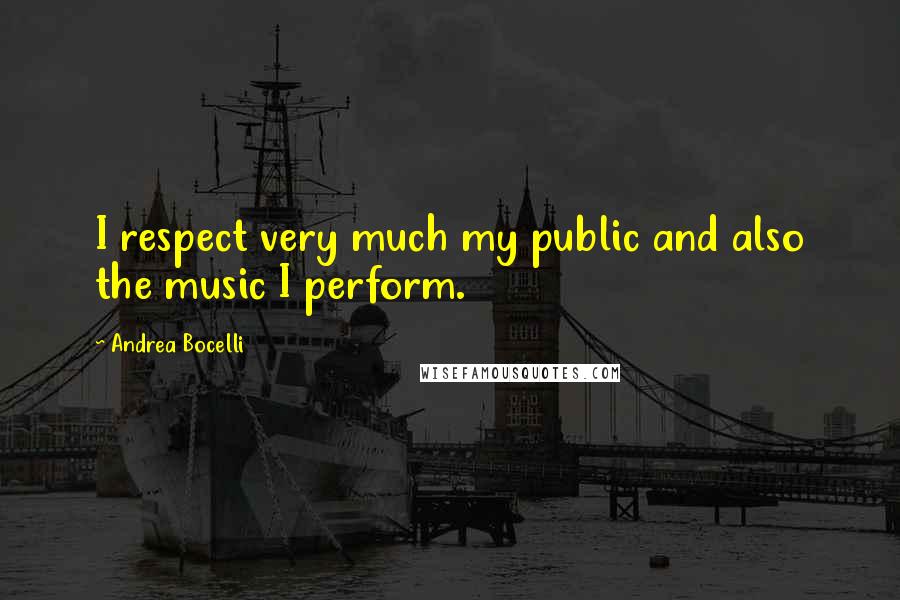 Andrea Bocelli Quotes: I respect very much my public and also the music I perform.