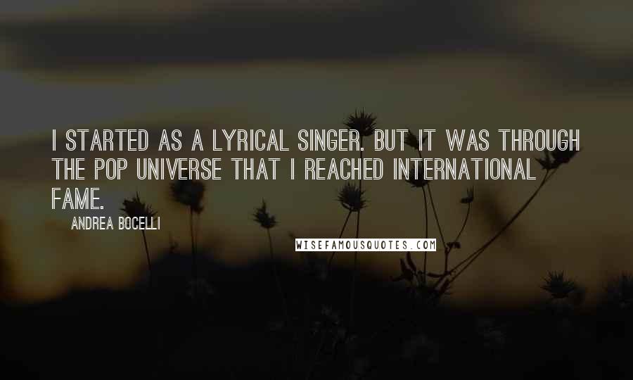 Andrea Bocelli Quotes: I started as a lyrical singer. But it was through the pop universe that I reached international fame.