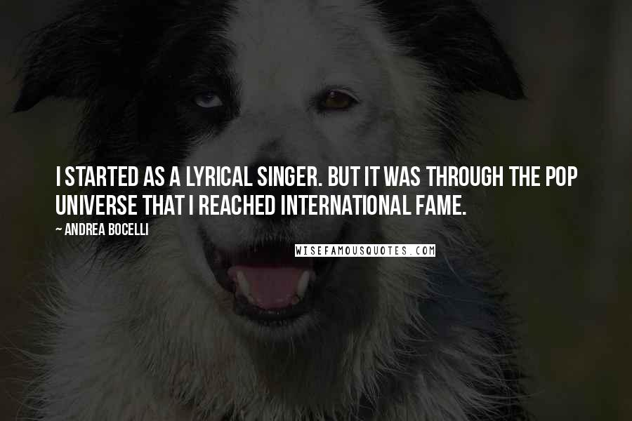 Andrea Bocelli Quotes: I started as a lyrical singer. But it was through the pop universe that I reached international fame.