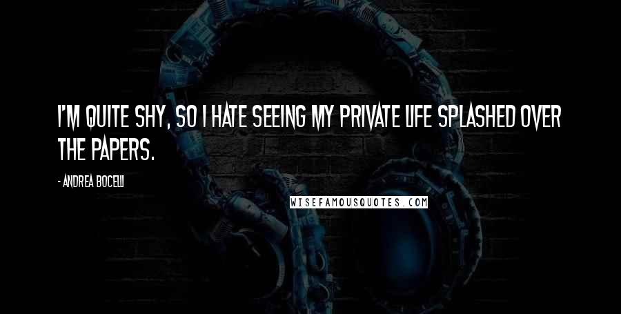 Andrea Bocelli Quotes: I'm quite shy, so I hate seeing my private life splashed over the papers.