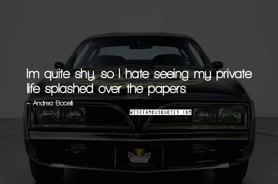 Andrea Bocelli Quotes: I'm quite shy, so I hate seeing my private life splashed over the papers.