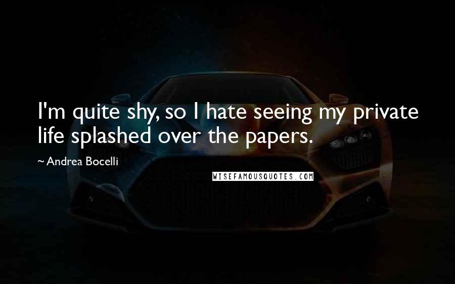 Andrea Bocelli Quotes: I'm quite shy, so I hate seeing my private life splashed over the papers.