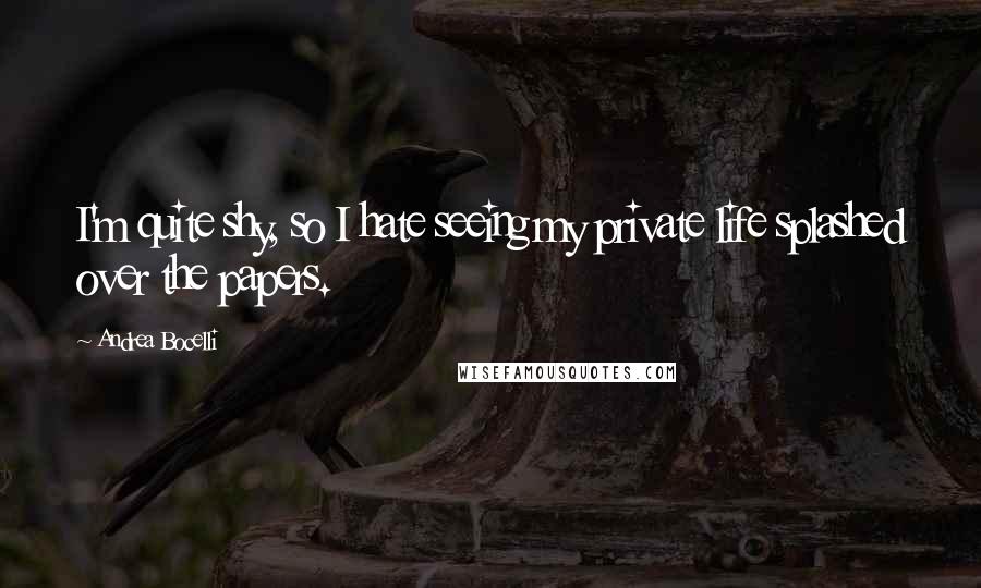 Andrea Bocelli Quotes: I'm quite shy, so I hate seeing my private life splashed over the papers.