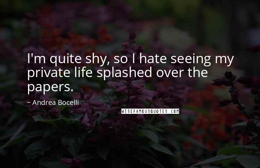 Andrea Bocelli Quotes: I'm quite shy, so I hate seeing my private life splashed over the papers.