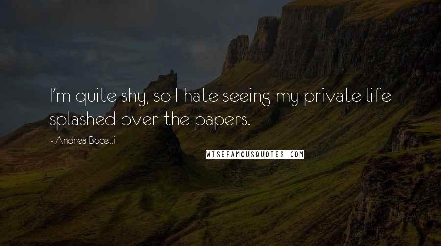 Andrea Bocelli Quotes: I'm quite shy, so I hate seeing my private life splashed over the papers.