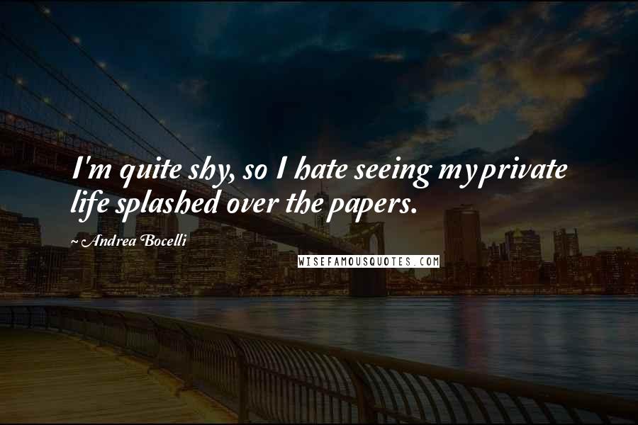 Andrea Bocelli Quotes: I'm quite shy, so I hate seeing my private life splashed over the papers.