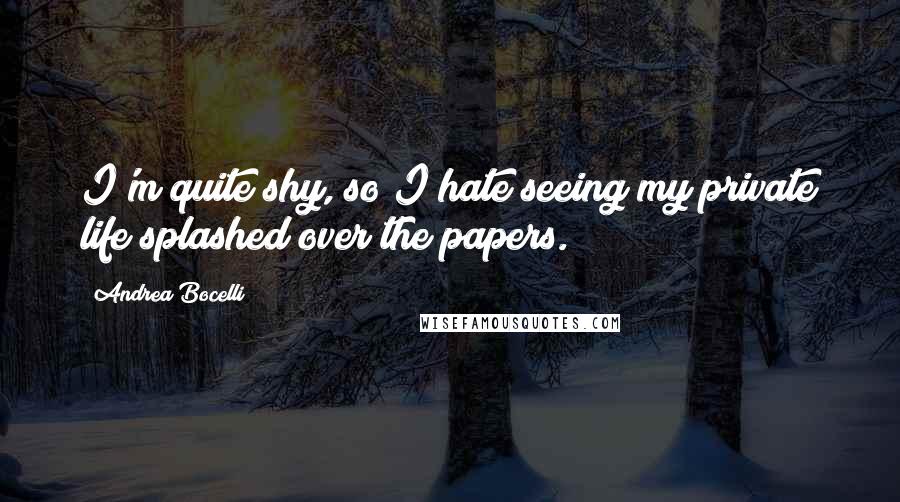 Andrea Bocelli Quotes: I'm quite shy, so I hate seeing my private life splashed over the papers.
