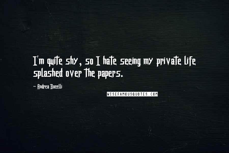 Andrea Bocelli Quotes: I'm quite shy, so I hate seeing my private life splashed over the papers.