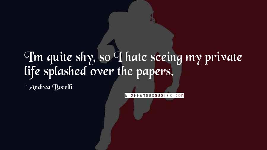 Andrea Bocelli Quotes: I'm quite shy, so I hate seeing my private life splashed over the papers.
