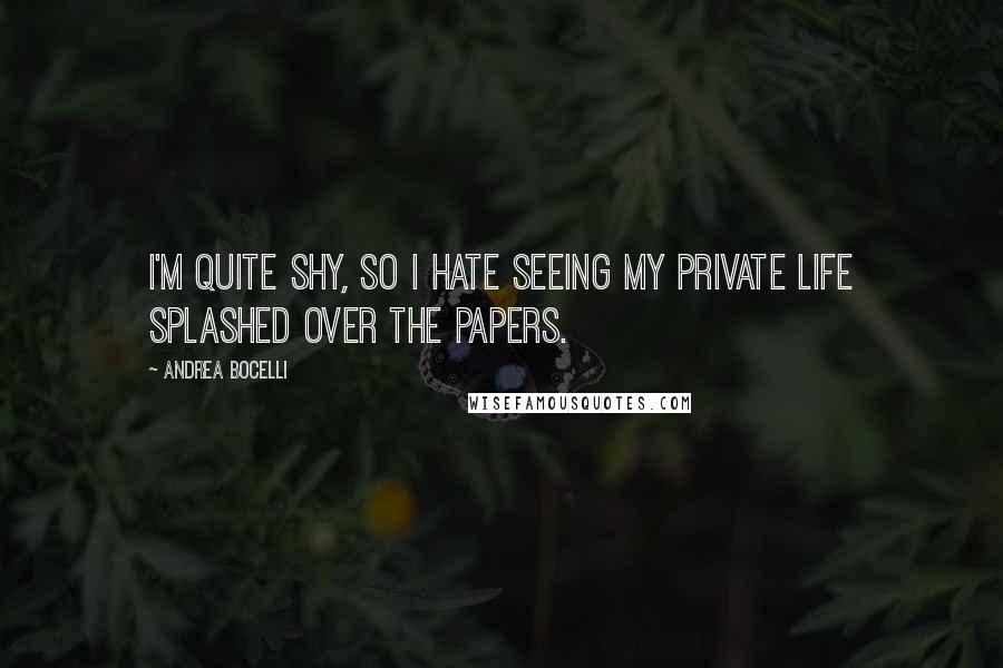 Andrea Bocelli Quotes: I'm quite shy, so I hate seeing my private life splashed over the papers.
